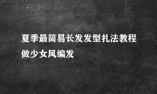 夏季最简易长发发型扎法教程做少女风编发