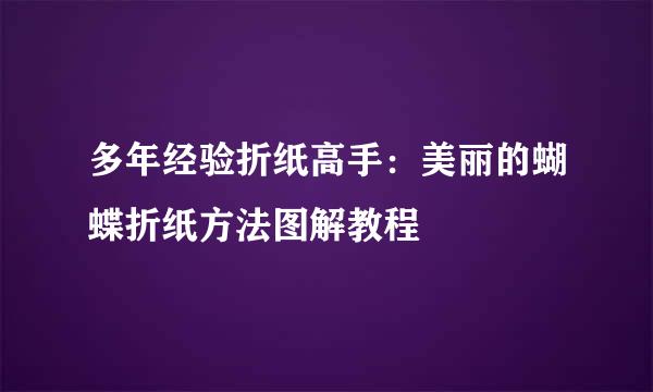 多年经验折纸高手：美丽的蝴蝶折纸方法图解教程