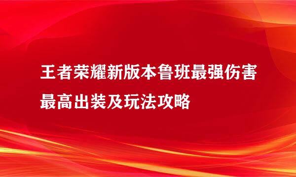 王者荣耀新版本鲁班最强伤害最高出装及玩法攻略