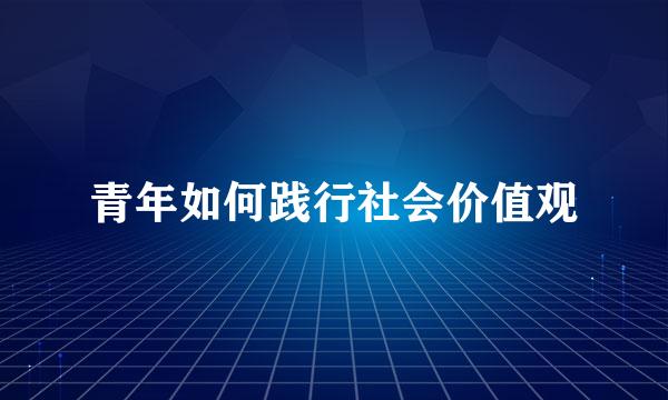 青年如何践行社会价值观