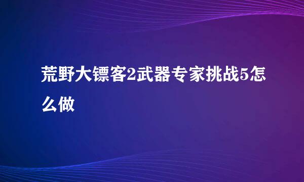 荒野大镖客2武器专家挑战5怎么做
