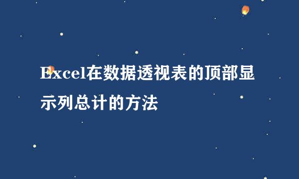 Excel在数据透视表的顶部显示列总计的方法