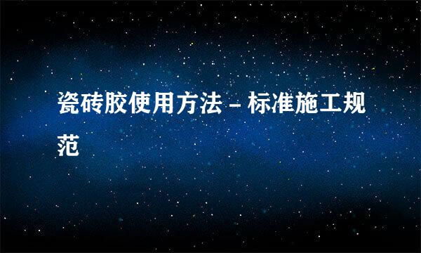 瓷砖胶使用方法－标准施工规范