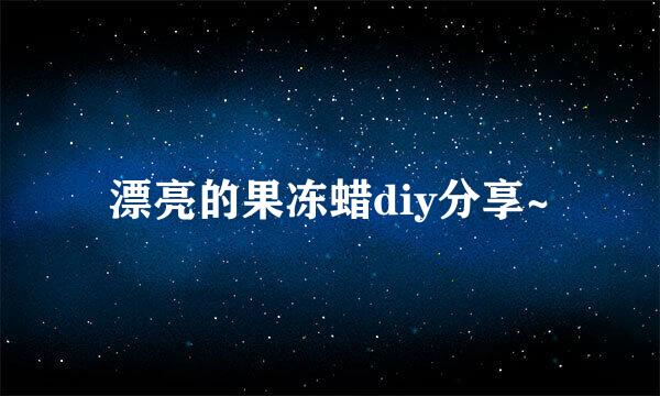 漂亮的果冻蜡diy分享~