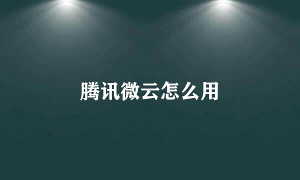 腾讯微云怎么用