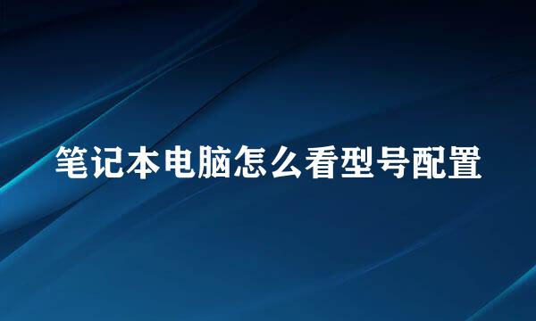 笔记本电脑怎么看型号配置