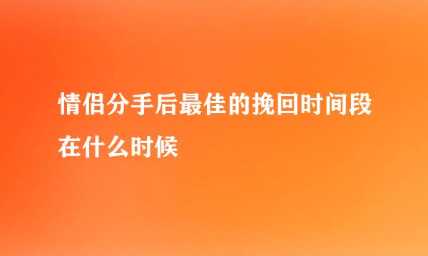 情侣分手后最佳的挽回时间段在什么时候