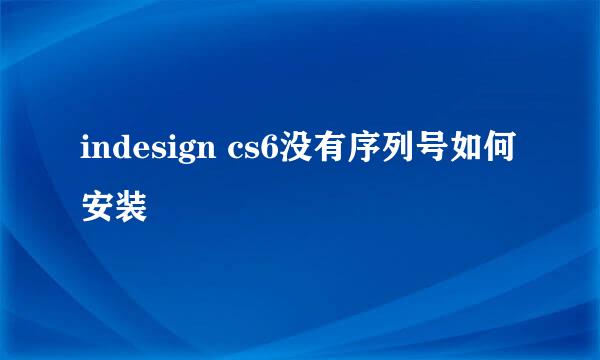 indesign cs6没有序列号如何安装