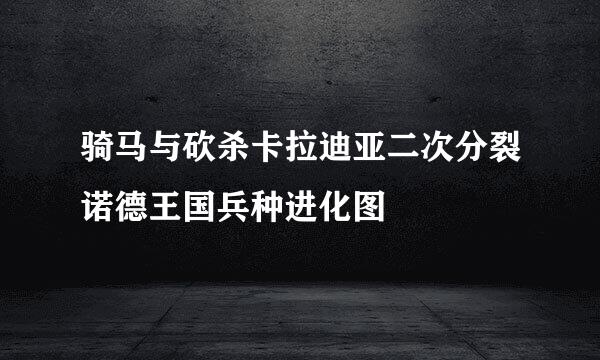 骑马与砍杀卡拉迪亚二次分裂诺德王国兵种进化图