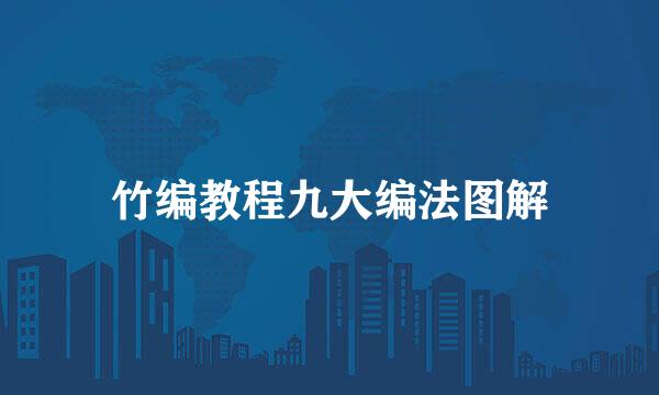 竹编教程九大编法图解