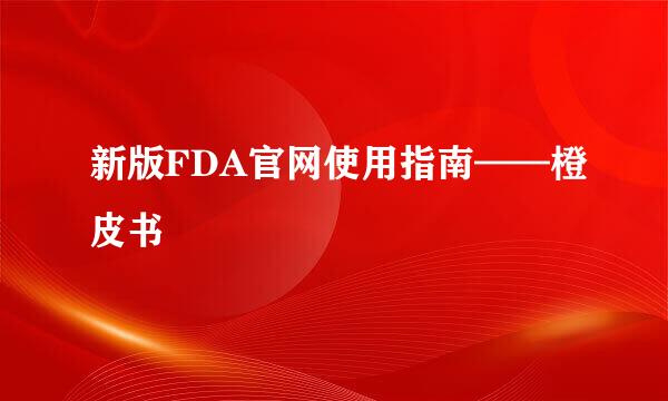 新版FDA官网使用指南——橙皮书