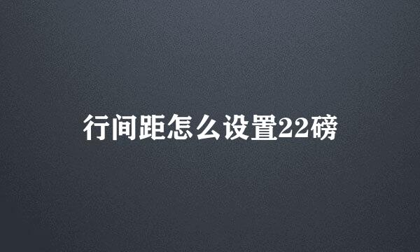 行间距怎么设置22磅