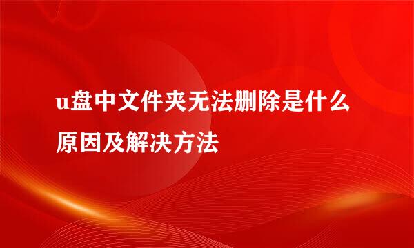 u盘中文件夹无法删除是什么原因及解决方法