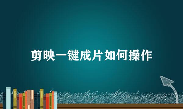 剪映一键成片如何操作