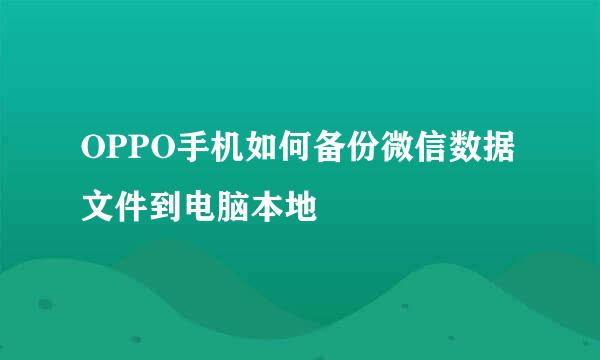 OPPO手机如何备份微信数据文件到电脑本地