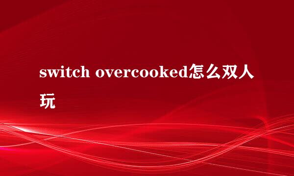 switch overcooked怎么双人玩