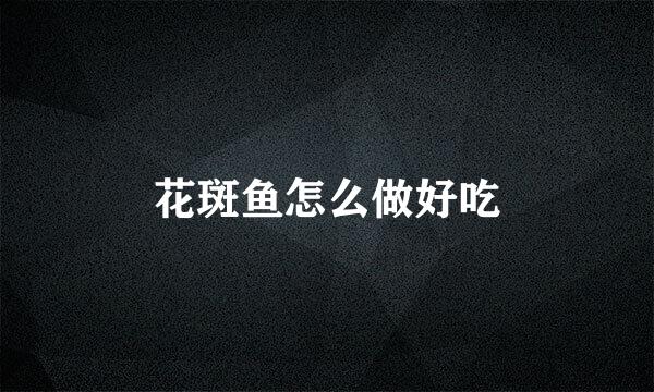 花斑鱼怎么做好吃
