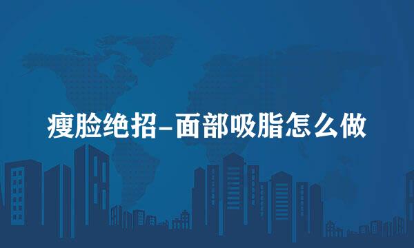 瘦脸绝招-面部吸脂怎么做
