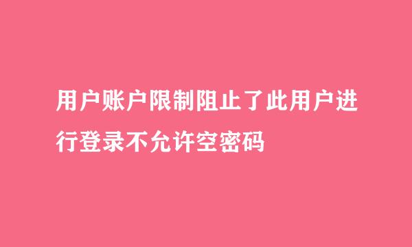 用户账户限制阻止了此用户进行登录不允许空密码