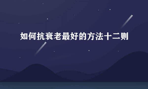 如何抗衰老最好的方法十二则