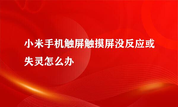 小米手机触屏触摸屏没反应或失灵怎么办