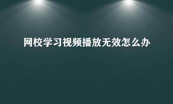 网校学习视频播放无效怎么办