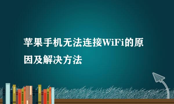 苹果手机无法连接WiFi的原因及解决方法