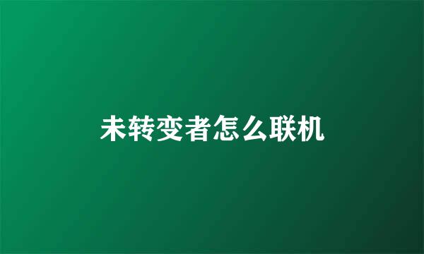 未转变者怎么联机