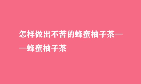 怎样做出不苦的蜂蜜柚子茶——蜂蜜柚子茶