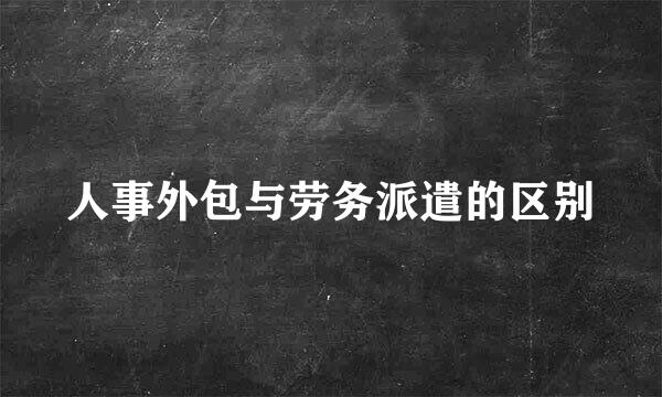 人事外包与劳务派遣的区别