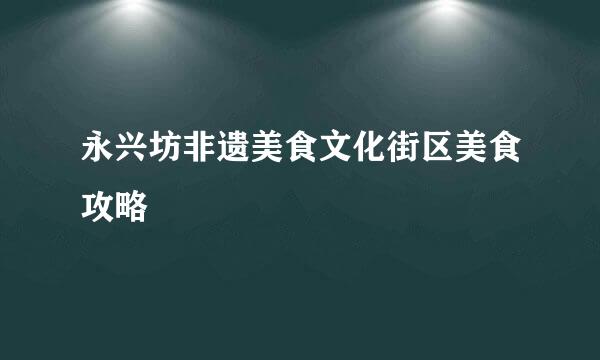 永兴坊非遗美食文化街区美食攻略