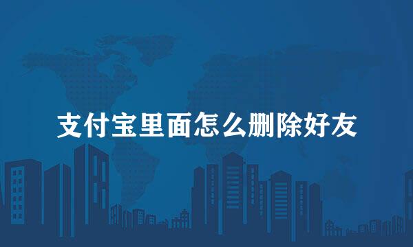 支付宝里面怎么删除好友