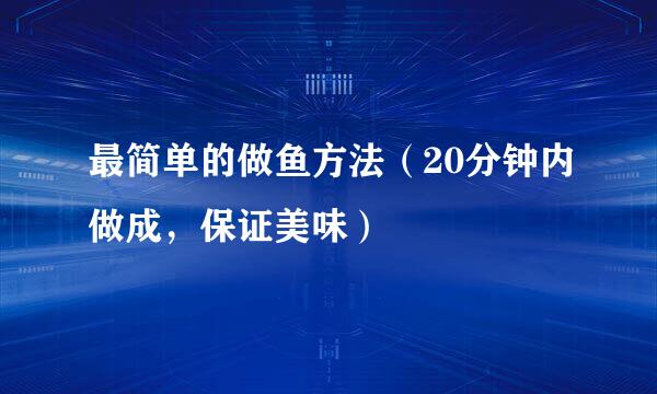 最简单的做鱼方法（20分钟内做成，保证美味）