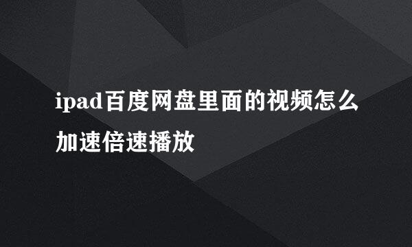 ipad百度网盘里面的视频怎么加速倍速播放