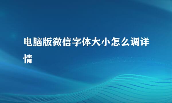 电脑版微信字体大小怎么调详情