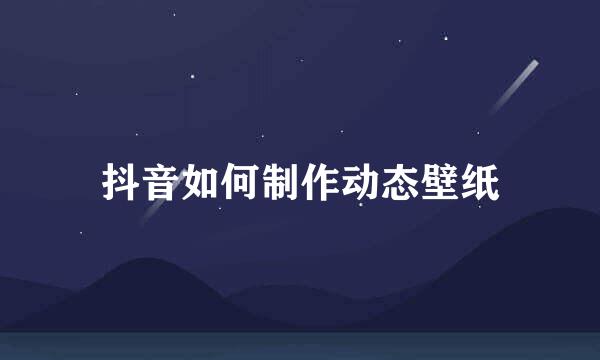 抖音如何制作动态壁纸