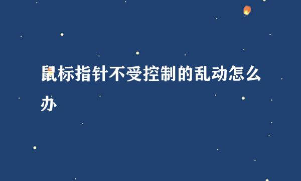 鼠标指针不受控制的乱动怎么办