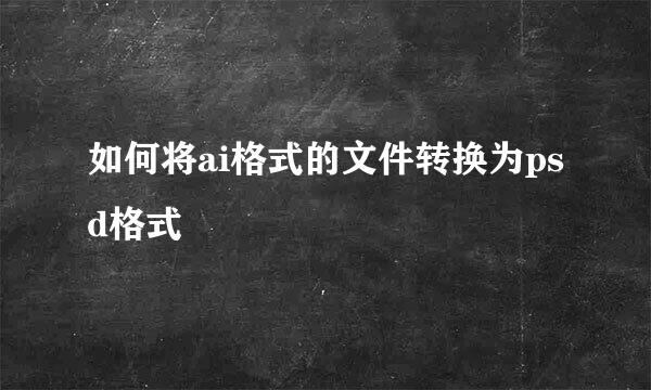 如何将ai格式的文件转换为psd格式
