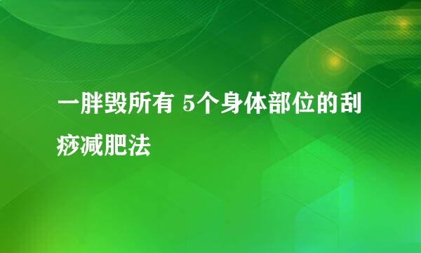 一胖毁所有 5个身体部位的刮痧减肥法