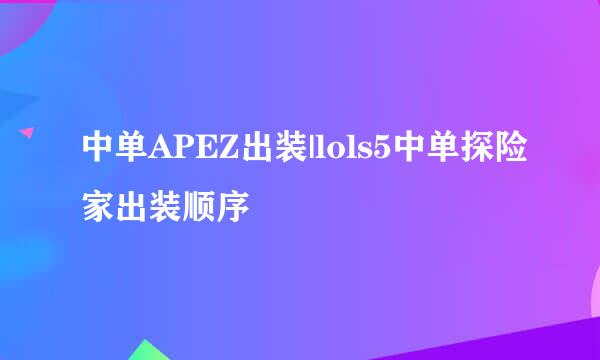 中单APEZ出装|lols5中单探险家出装顺序