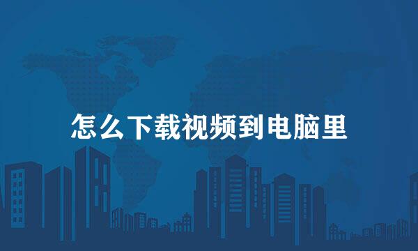 怎么下载视频到电脑里