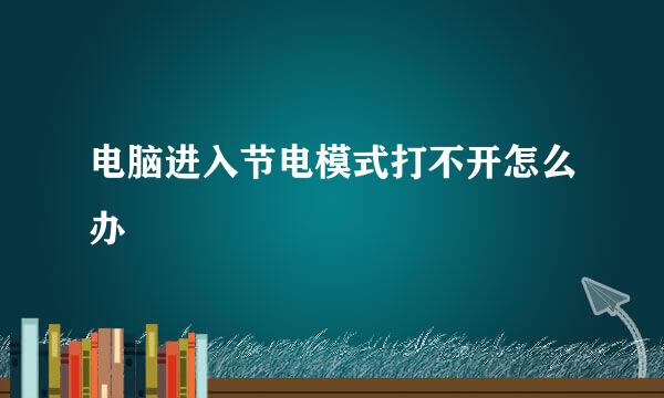 电脑进入节电模式打不开怎么办