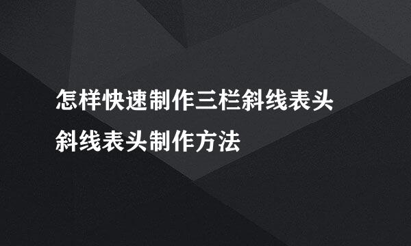 怎样快速制作三栏斜线表头 斜线表头制作方法