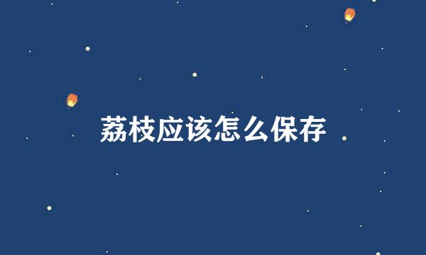 荔枝应该怎么保存