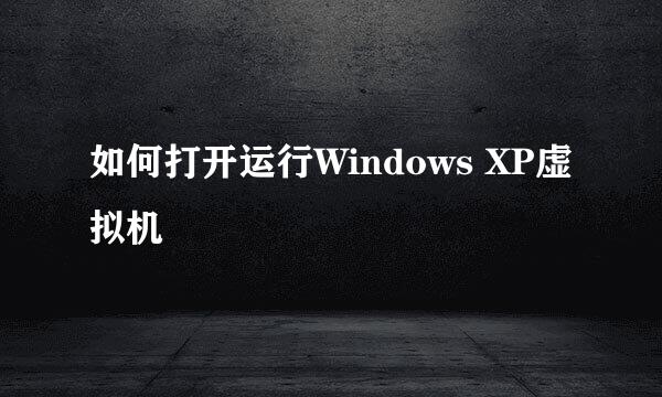 如何打开运行Windows XP虚拟机