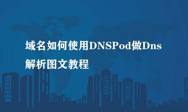 域名如何使用DNSPod做Dns解析图文教程
