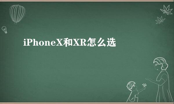 iPhoneX和XR怎么选