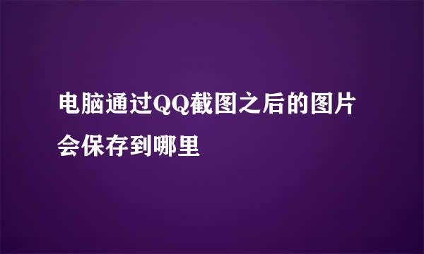 电脑通过QQ截图之后的图片会保存到哪里