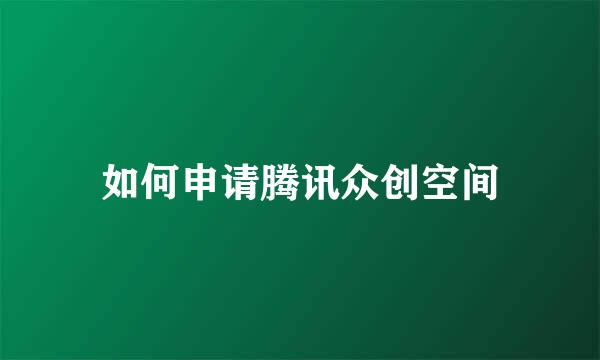 如何申请腾讯众创空间