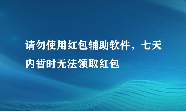 请勿使用红包辅助软件，七天内暂时无法领取红包